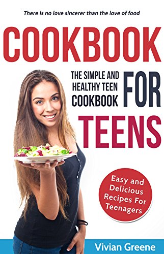 Cookbook For Teens: Teen Cookbook - The Simple and Healthy Teen Cookbook - Easy and Delicious Recipes For Teenagers